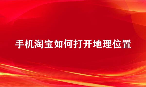 手机淘宝如何打开地理位置