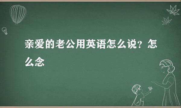亲爱的老公用英语怎么说？怎么念