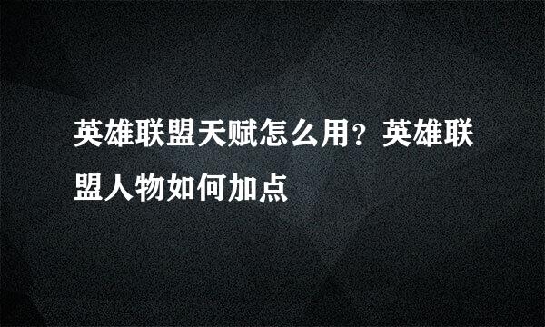 英雄联盟天赋怎么用？英雄联盟人物如何加点