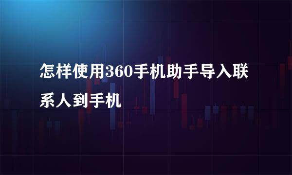 怎样使用360手机助手导入联系人到手机