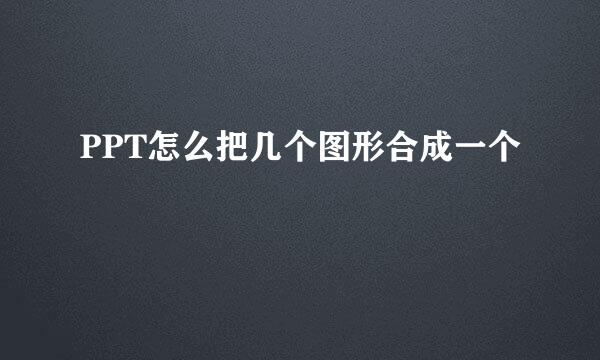 PPT怎么把几个图形合成一个