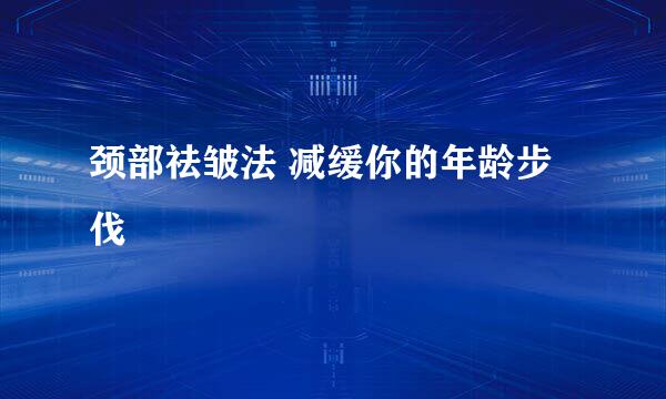 颈部祛皱法 减缓你的年龄步伐