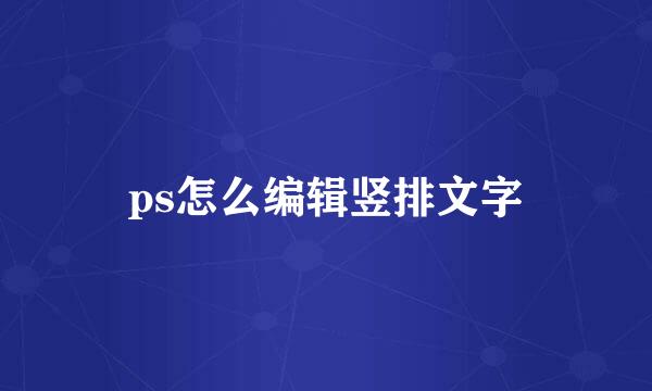 ps怎么编辑竖排文字