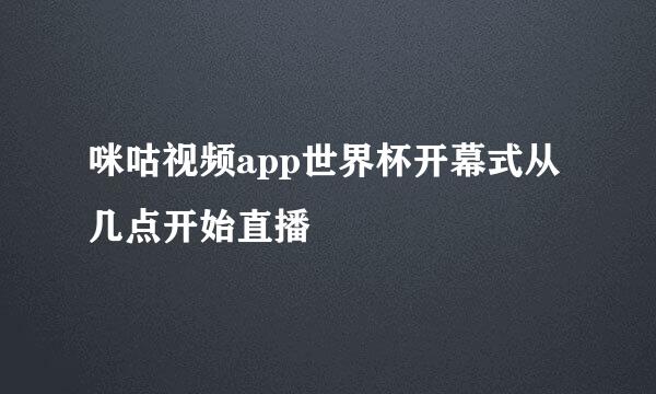 咪咕视频app世界杯开幕式从几点开始直播