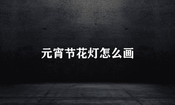 元宵节花灯怎么画