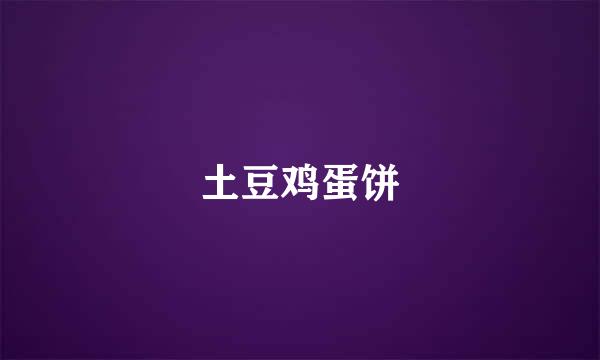 土豆鸡蛋饼