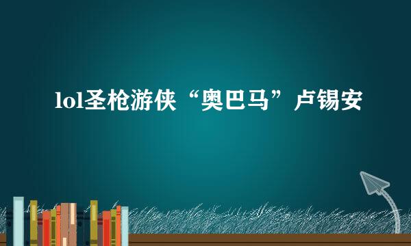 lol圣枪游侠“奥巴马”卢锡安