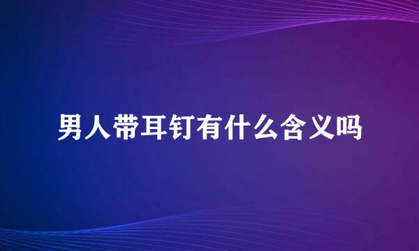 男人带耳钉有什么含义吗