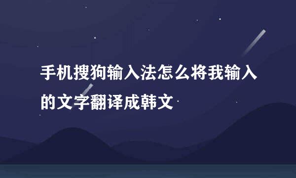 手机搜狗输入法怎么将我输入的文字翻译成韩文