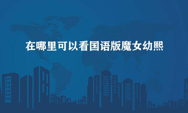 在哪里可以看国语版魔女幼熙