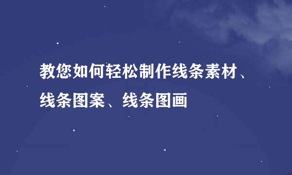 教您如何轻松制作线条素材、线条图案、线条图画