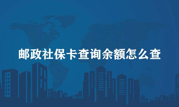 邮政社保卡查询余额怎么查