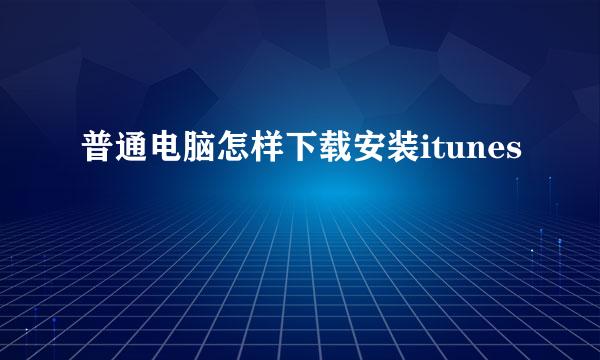 普通电脑怎样下载安装itunes