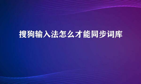 搜狗输入法怎么才能同步词库