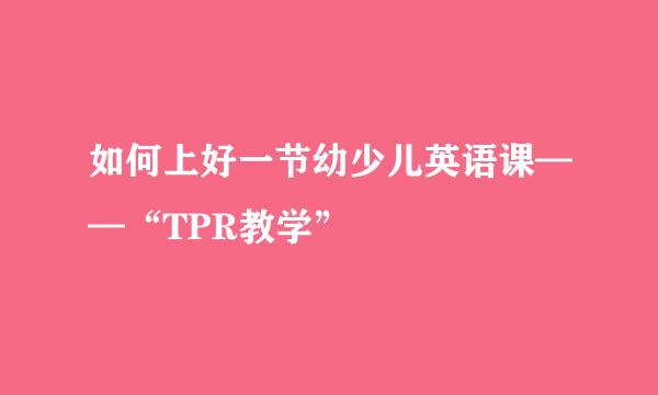 如何上好一节幼少儿英语课——“TPR教学”