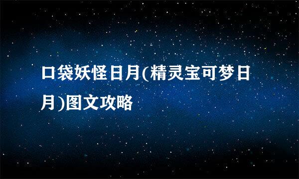 口袋妖怪日月(精灵宝可梦日月)图文攻略