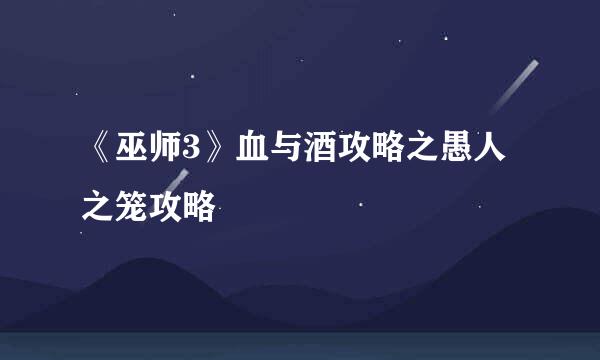 《巫师3》血与酒攻略之愚人之笼攻略