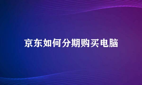 京东如何分期购买电脑