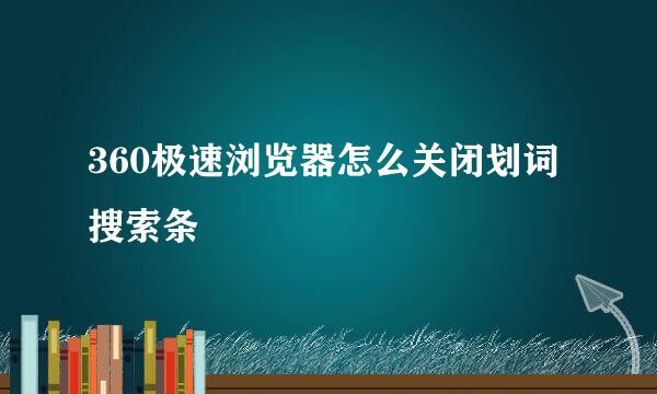 360极速浏览器怎么关闭划词搜索条