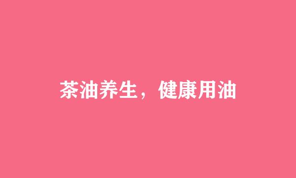 茶油养生，健康用油