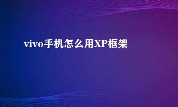 vivo手机怎么用XP框架