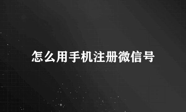 怎么用手机注册微信号