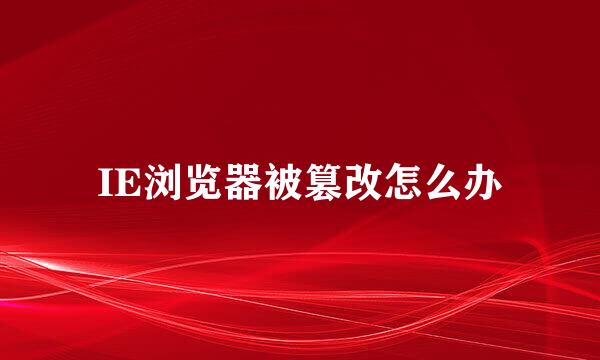 IE浏览器被篡改怎么办