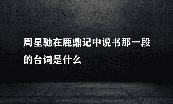 周星驰在鹿鼎记中说书那一段的台词是什么