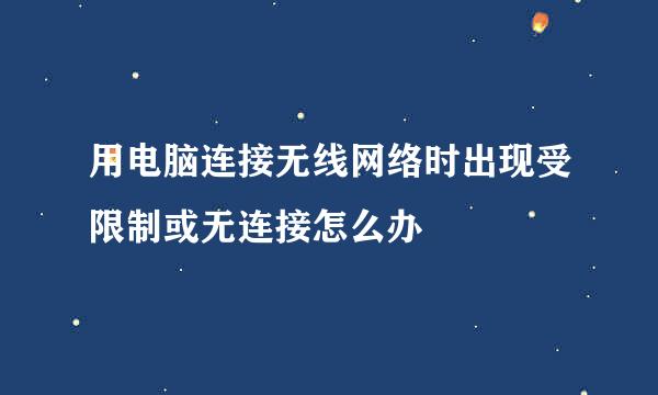 用电脑连接无线网络时出现受限制或无连接怎么办