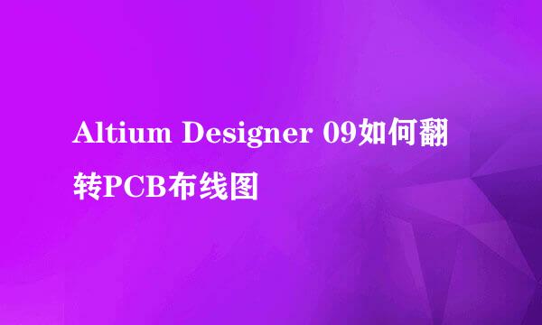 Altium Designer 09如何翻转PCB布线图