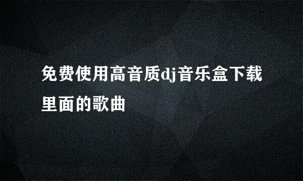 免费使用高音质dj音乐盒下载里面的歌曲