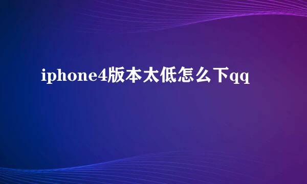 iphone4版本太低怎么下qq