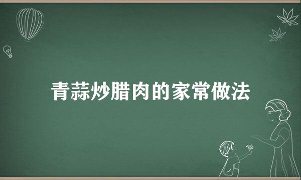 青蒜炒腊肉的家常做法
