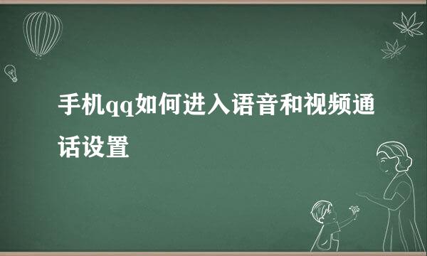 手机qq如何进入语音和视频通话设置
