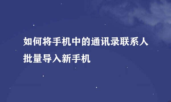 如何将手机中的通讯录联系人批量导入新手机