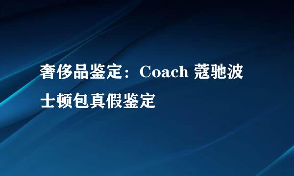 奢侈品鉴定：Coach 蔻驰波士顿包真假鉴定
