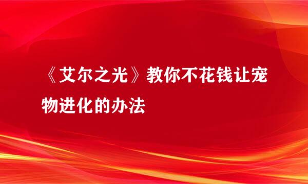 《艾尔之光》教你不花钱让宠物进化的办法