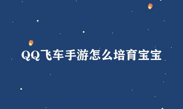 QQ飞车手游怎么培育宝宝