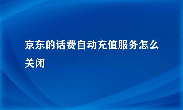 京东的话费自动充值服务怎么关闭