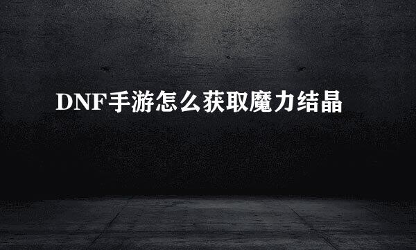 DNF手游怎么获取魔力结晶