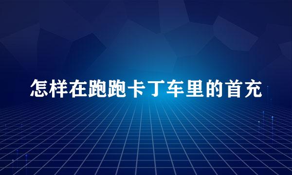 怎样在跑跑卡丁车里的首充