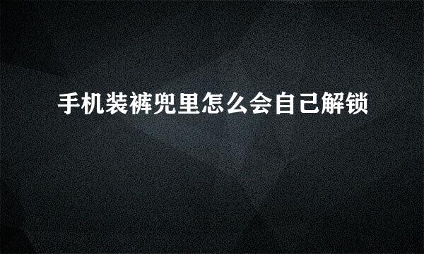 手机装裤兜里怎么会自己解锁
