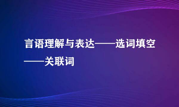 言语理解与表达——选词填空——关联词