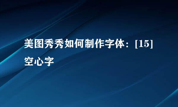 美图秀秀如何制作字体：[15]空心字
