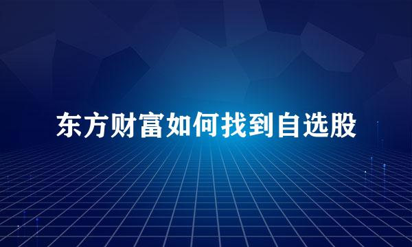 东方财富如何找到自选股