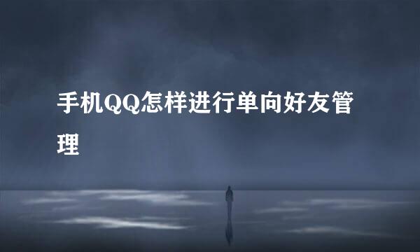 手机QQ怎样进行单向好友管理
