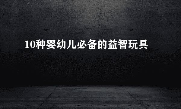 10种婴幼儿必备的益智玩具