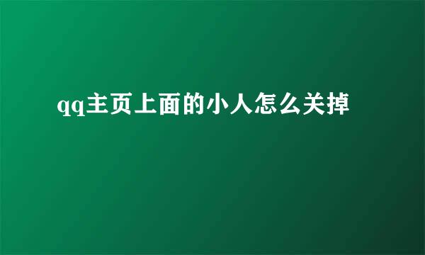 qq主页上面的小人怎么关掉