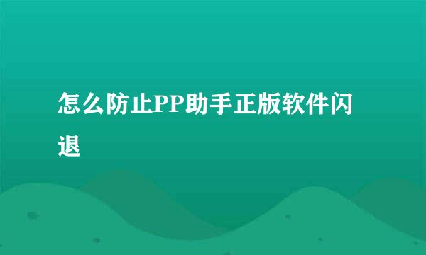 怎么防止PP助手正版软件闪退
