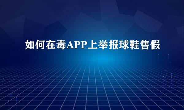 如何在毒APP上举报球鞋售假